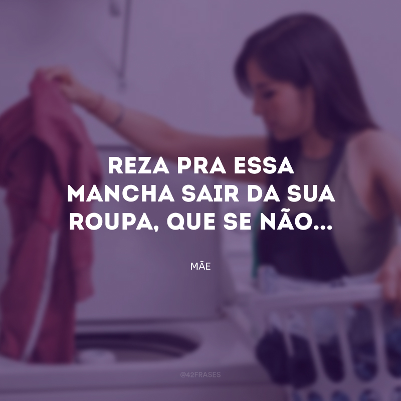 Reza pra essa mancha sair da sua roupa, que se não...