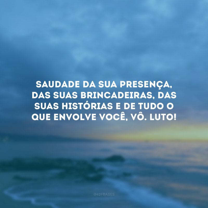 Saudade da sua presença, das suas brincadeiras, das suas histórias e de tudo o que envolve você, vô. Luto!