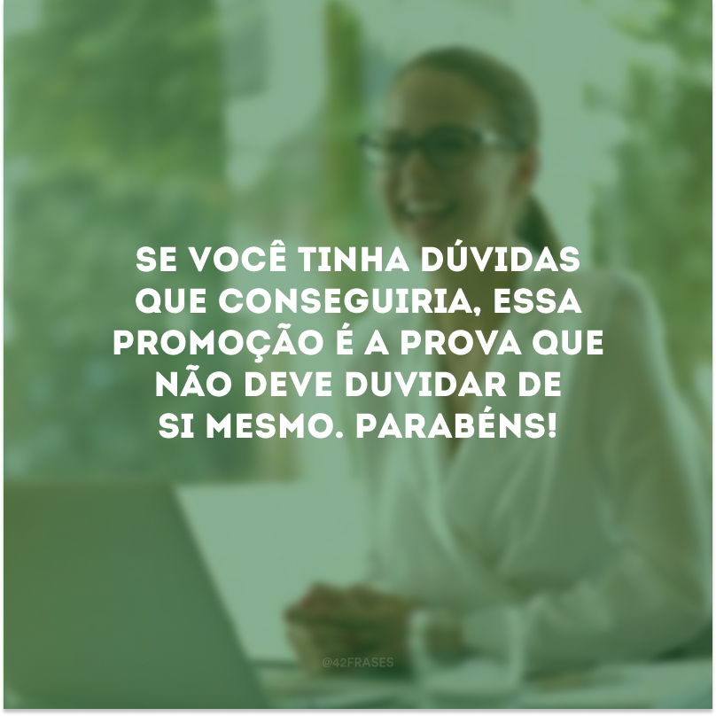 Se você tinha dúvidas que conseguiria, essa promoção é a prova que não deve duvidar de si mesmo. Parabéns!