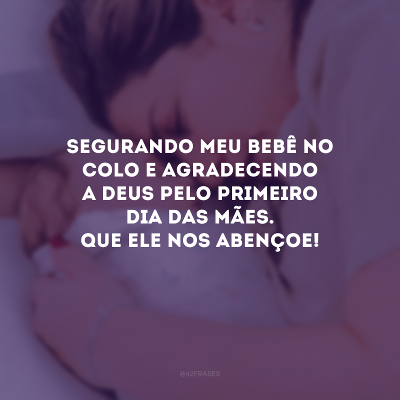 Segurando meu bebê no colo e agradecendo a Deus pelo primeiro Dia das Mães. Que Ele nos abençoe!