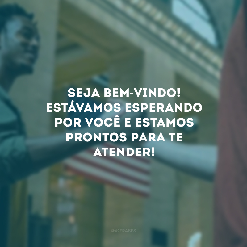 Seja bem-vindo! Estávamos esperando por você e estamos prontos para te atender!