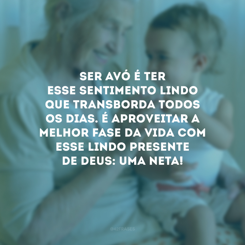 Ser avó é ter esse sentimento lindo que transborda todos os dias. É aproveitar a melhor fase da vida com esse lindo presente de Deus: uma neta! 