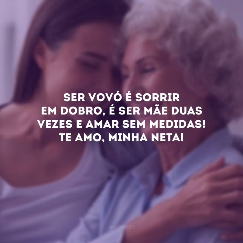 Ser vovó é sorrir em dobro, é ser mãe duas vezes e amar sem medidas! Te amo, minha neta! 