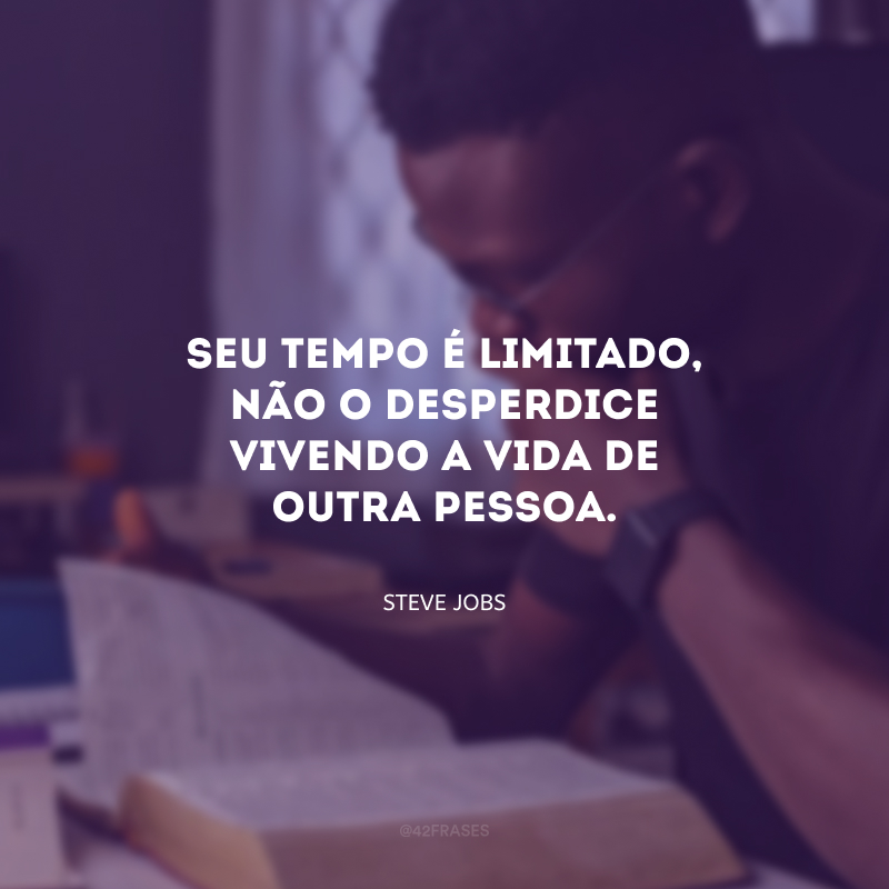 Seu tempo é limitado, não o desperdice vivendo a vida de outra pessoa.