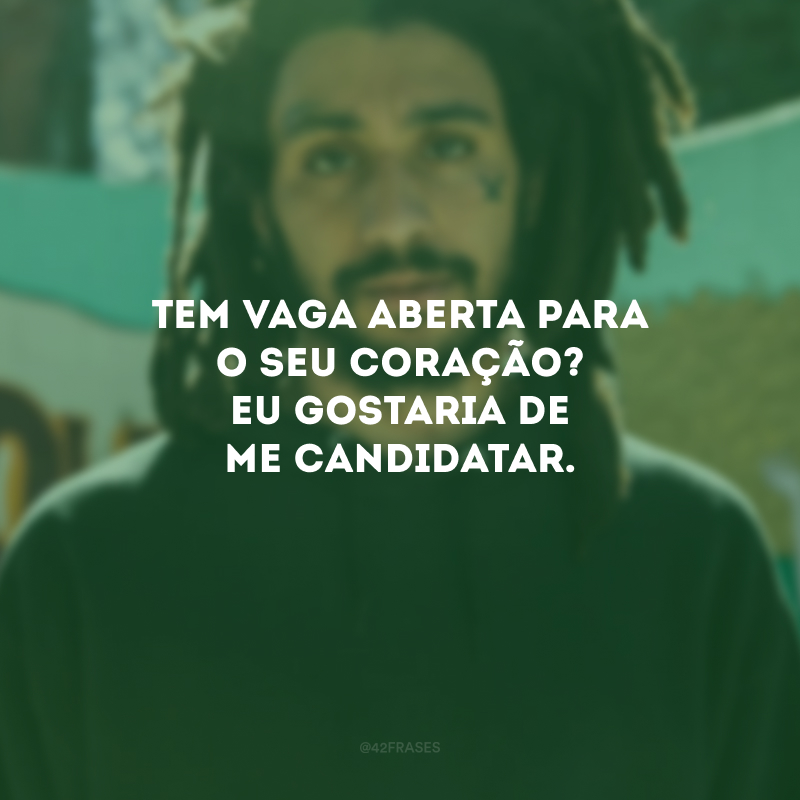 Tem vaga aberta para o seu coração? Eu gostaria de me candidatar.