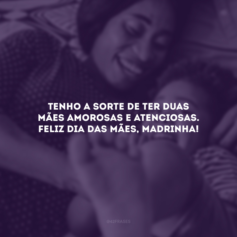 Tenho a sorte de ter duas mães amorosas e atenciosas. Feliz Dia das Mães, madrinha!