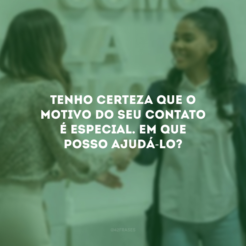 Tenho certeza que o motivo do seu contato é especial. Em que posso ajudá-lo?