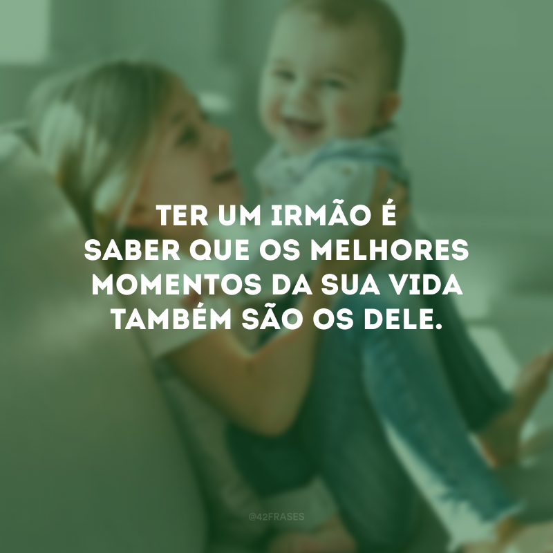 Ter um irmão é saber que os melhores momentos da sua vida também são os dele.