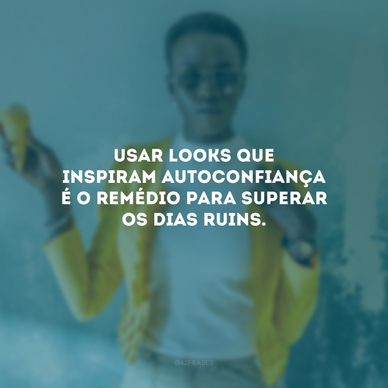 Usar looks que inspiram autoconfiança é o remédio para superar os dias ruins.