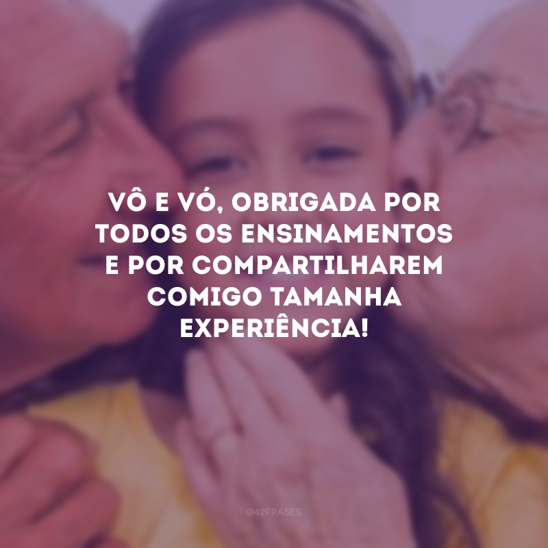 Vô e vó, obrigada por todos os ensinamentos e por compartilharem comigo tamanha experiência!