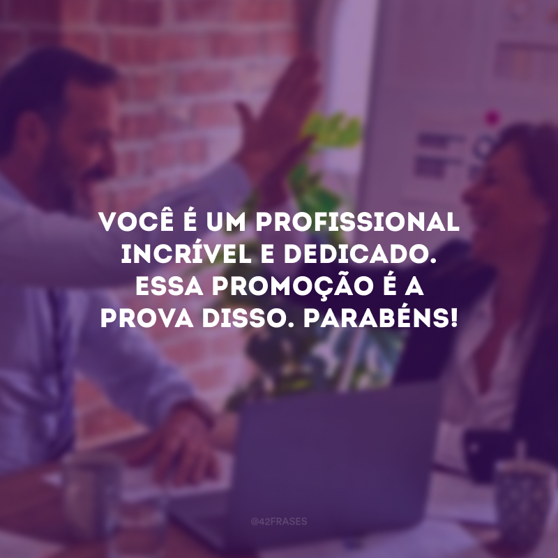 Você é um profissional incrível e dedicado. Essa promoção é a prova disso. Parabéns!