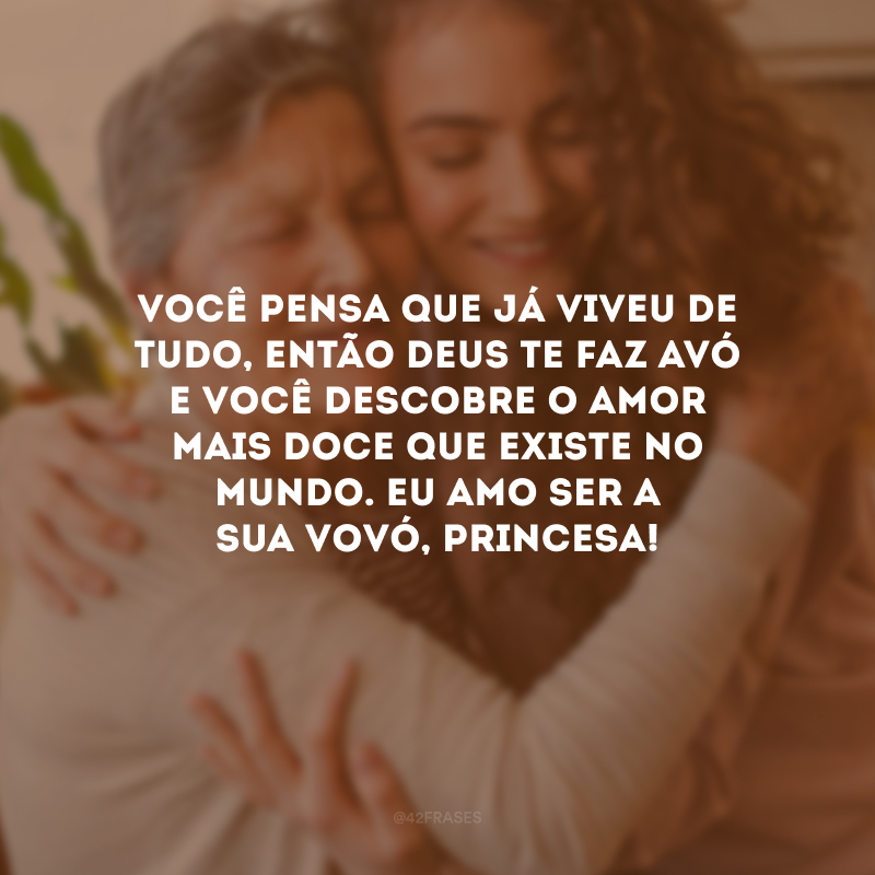 Você pensa que já viveu de tudo, então Deus te faz avó e você descobre o amor mais doce que existe no mundo. Eu amo ser a sua vovó, princesa! 