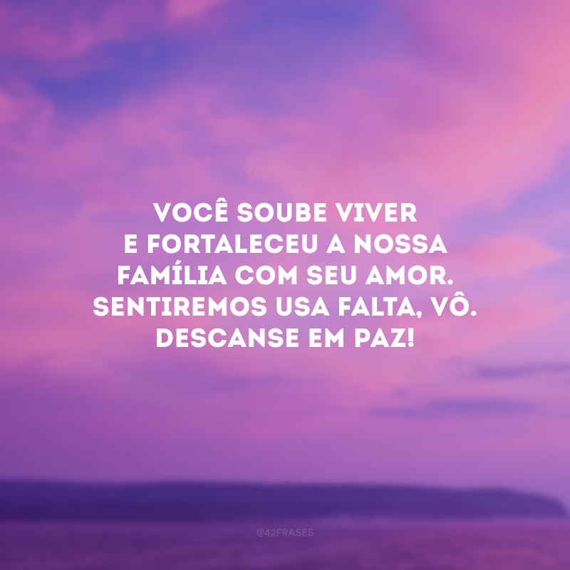 Você soube viver e fortaleceu a nossa família com seu amor. Sentiremos usa falta, vô. Descanse em paz!