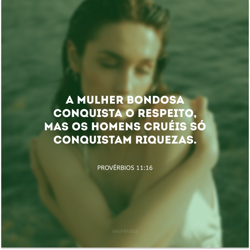 A mulher bondosa conquista o respeito, mas os homens cruéis só conquistam riquezas.