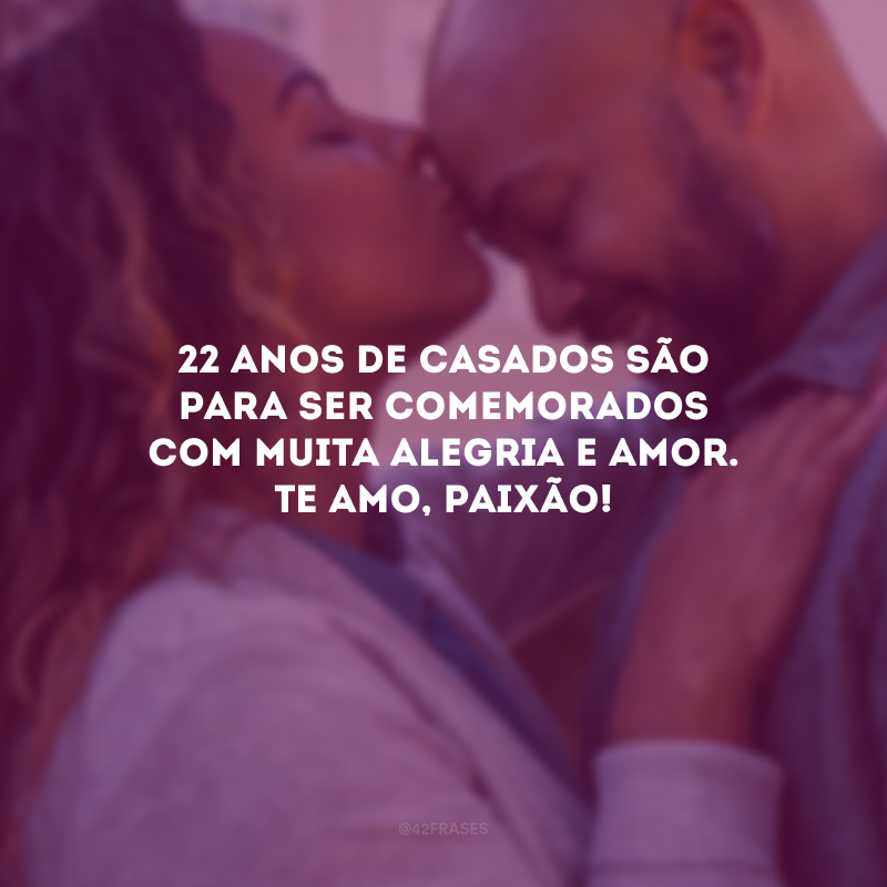 22 anos de casados são para ser comemorados com muita alegria e amor. Te amo, paixão!