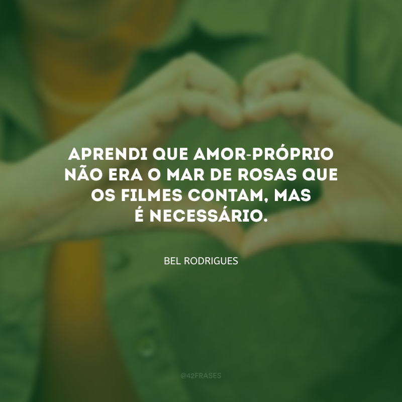 Aprendi que amor-próprio não era o mar de rosas que os filmes contam, mas é necessário.