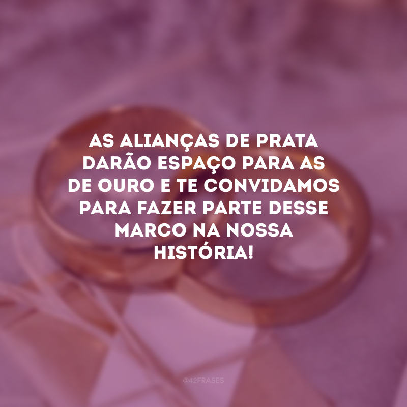 As alianças de prata darão espaço para as de ouro e te convidamos para fazer parte desse marco na nossa história!