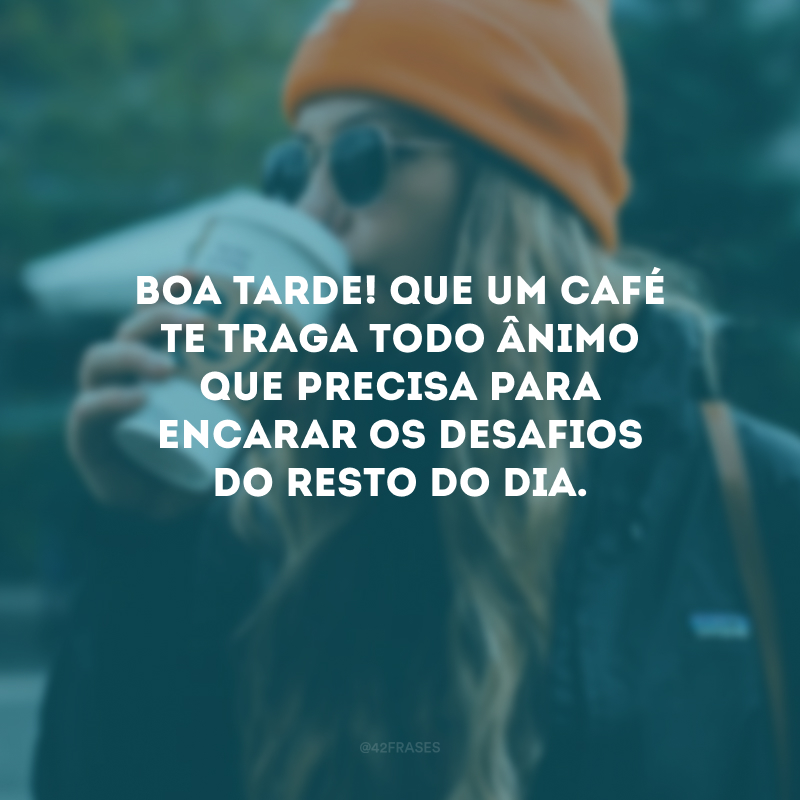 Boa tarde! Que um café te traga todo ânimo que precisa para encarar os desafios do resto do dia.