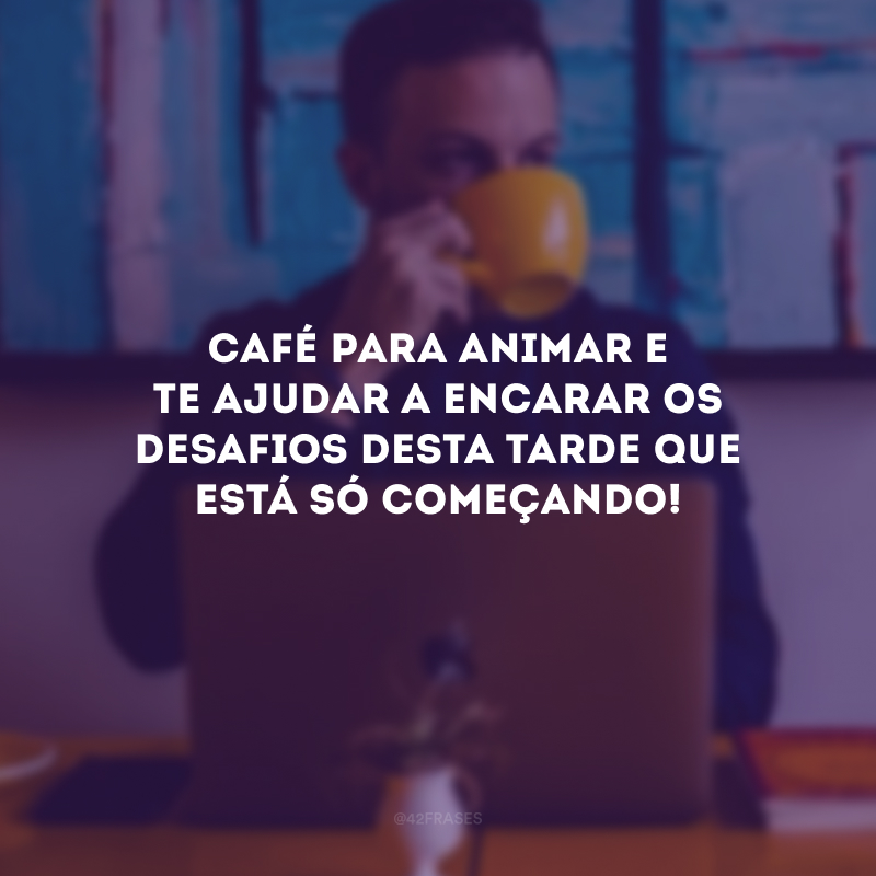 Café para animar e te ajudar a encarar os desafios desta tarde que está só começando!