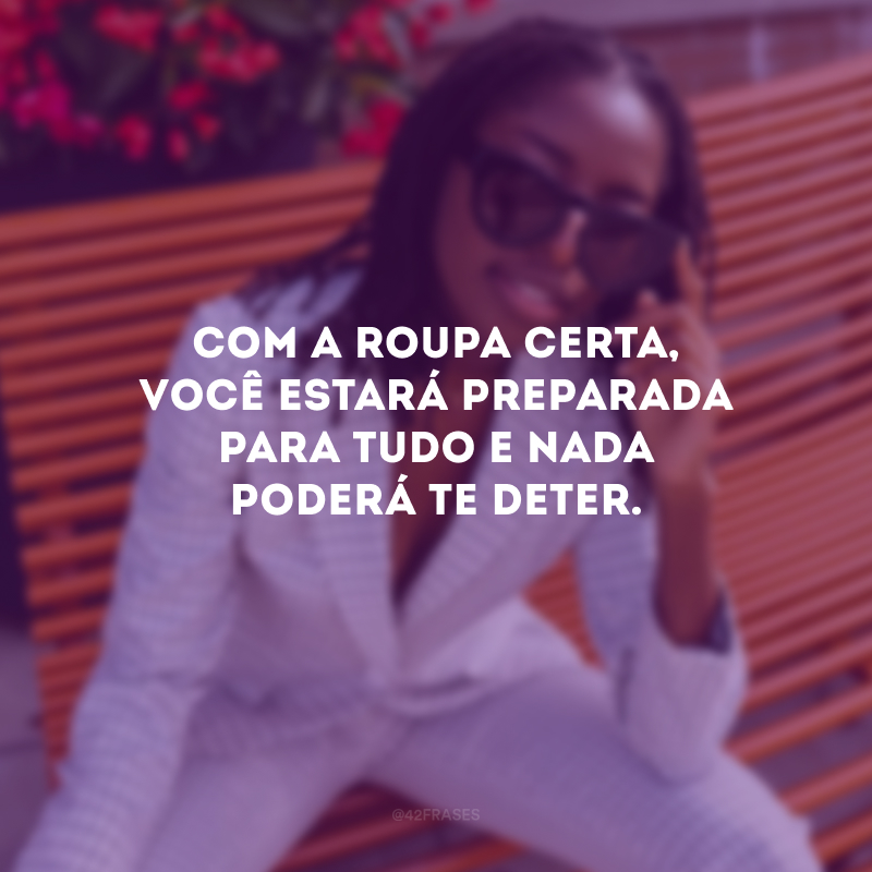 Com a roupa certa, você estará preparada para tudo e nada poderá te deter.