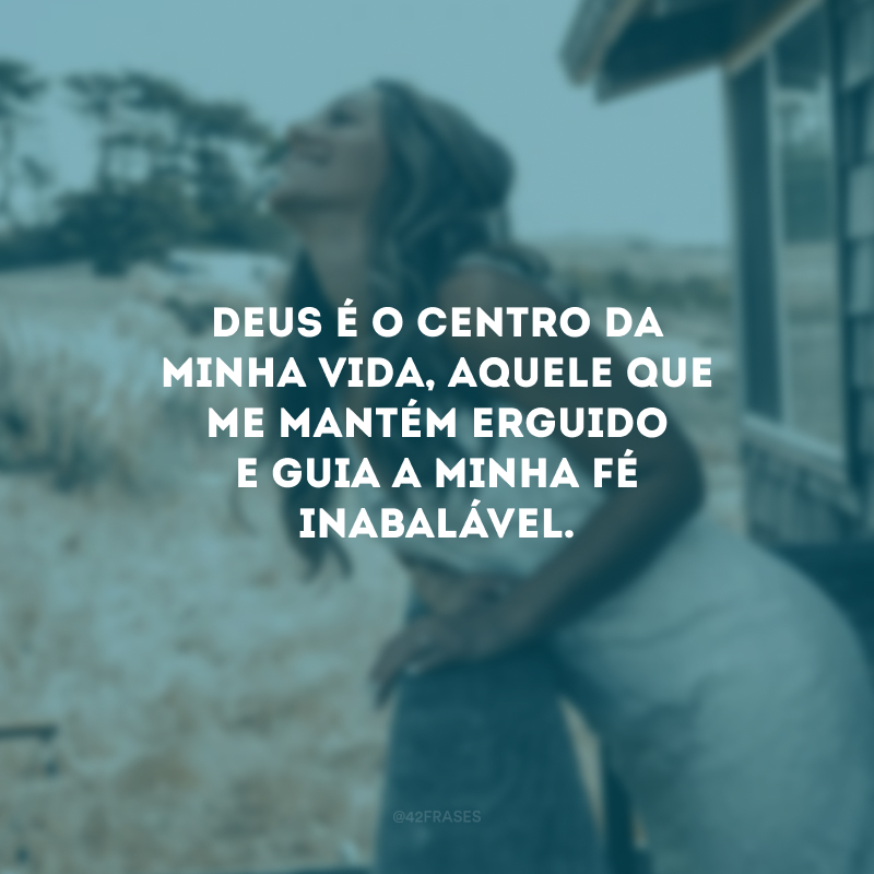 Deus é o centro da minha vida, Aquele que me mantém erguido e guia a minha fé inabalável.