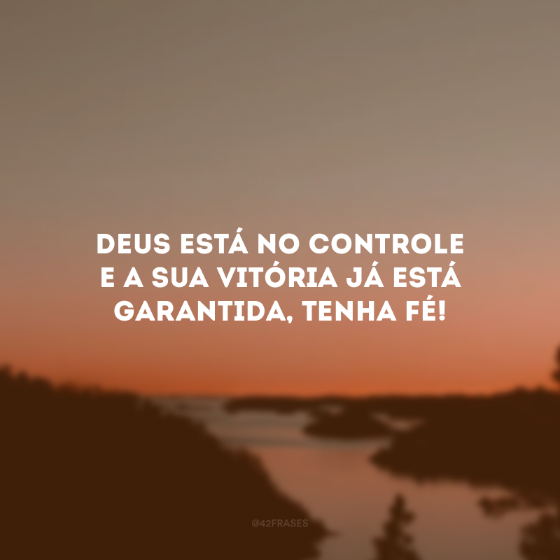 Deus está no controle e a sua vitória já está garantida, Tenha fé! 