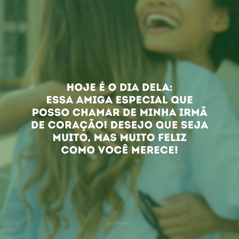 Hoje é o dia dela: essa amiga especial que posso chamar de minha irmã de coração! Desejo que seja muito, mas muito feliz como você merece!