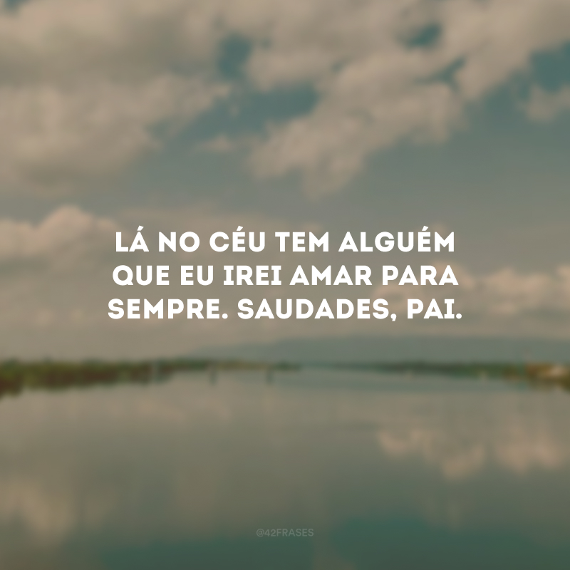 Lá no céu tem alguém que eu irei amar para sempre. Saudades, pai.