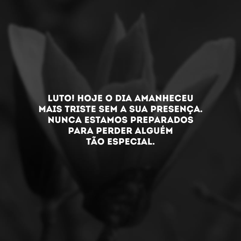 Luto! Hoje o dia amanheceu mais triste sem a sua presença. Nunca estamos preparados para perder alguém tão especial.