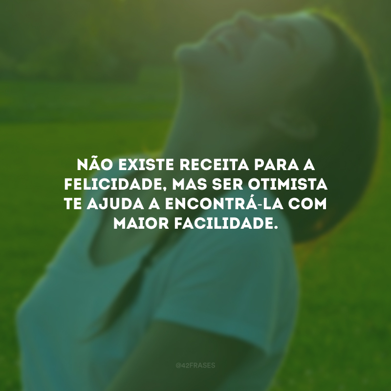 Não existe receita para a felicidade, mas ser otimista te ajuda a encontrá-la com maior facilidade.