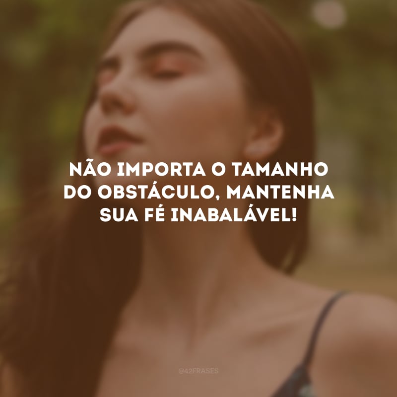 Não importa o tamanho do obstáculo, mantenha sua fé inabalável!