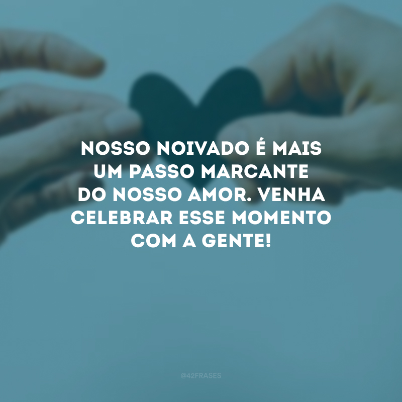 Nosso noivado é mais um passo marcante do nosso amor. Venha celebrar esse momento com a gente!