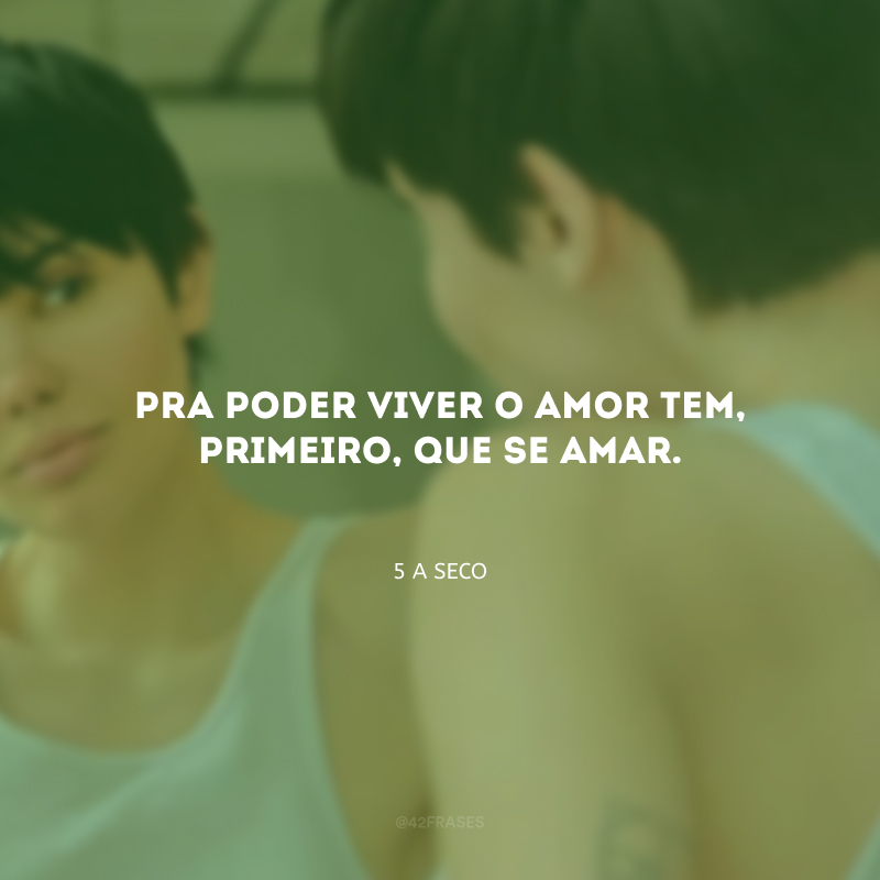 Pra poder viver o amor tem, primeiro, que se amar.