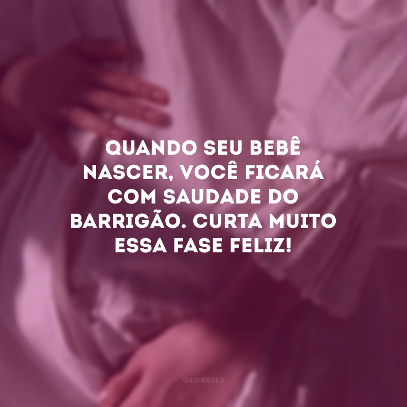 Quando seu bebê nascer, você ficará com saudade do barrigão. Curta muito essa fase feliz!