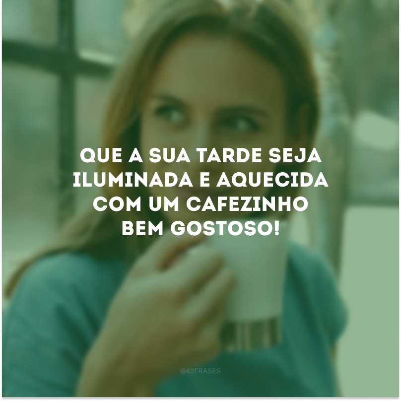 Que a sua tarde seja iluminada e aquecida com um cafezinho bem gostoso!