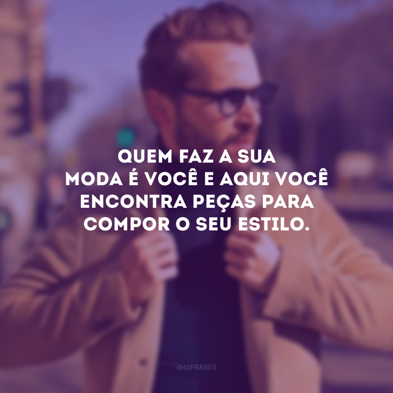 Quem faz a sua moda é você e aqui você encontra peças para compor o seu estilo.