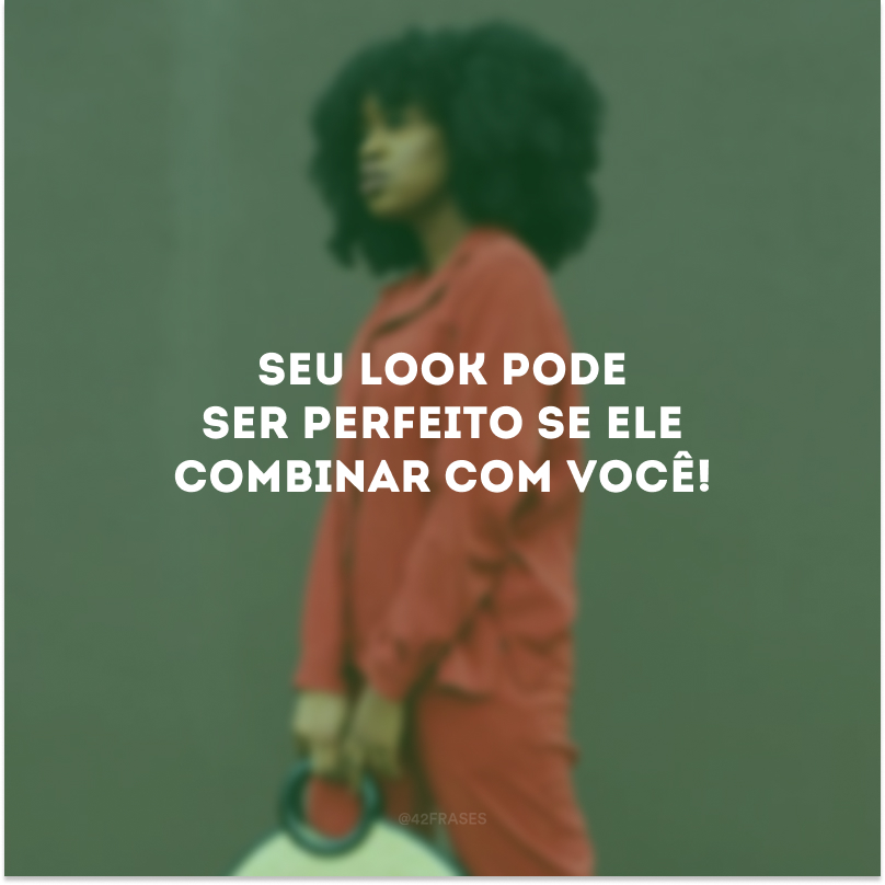 Seu look pode ser perfeito se ele combinar com você!