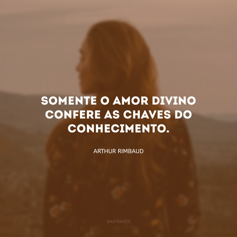 Somente o amor divino confere as chaves do conhecimento.