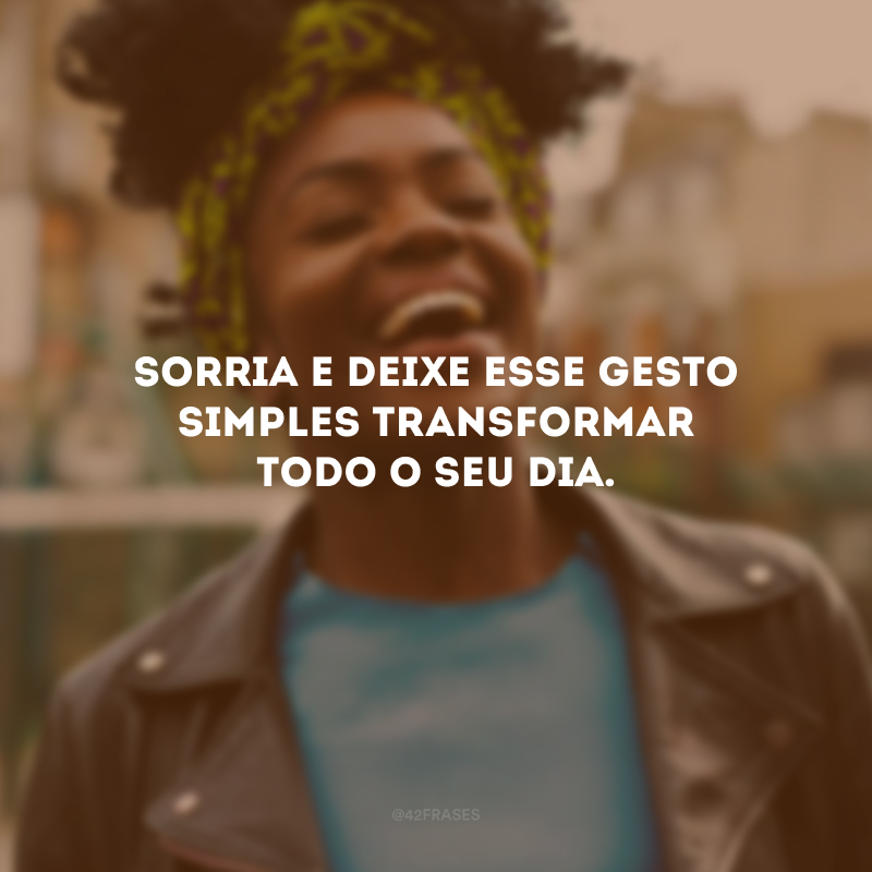 Sorria e deixe esse gesto simples transformar todo o seu dia.