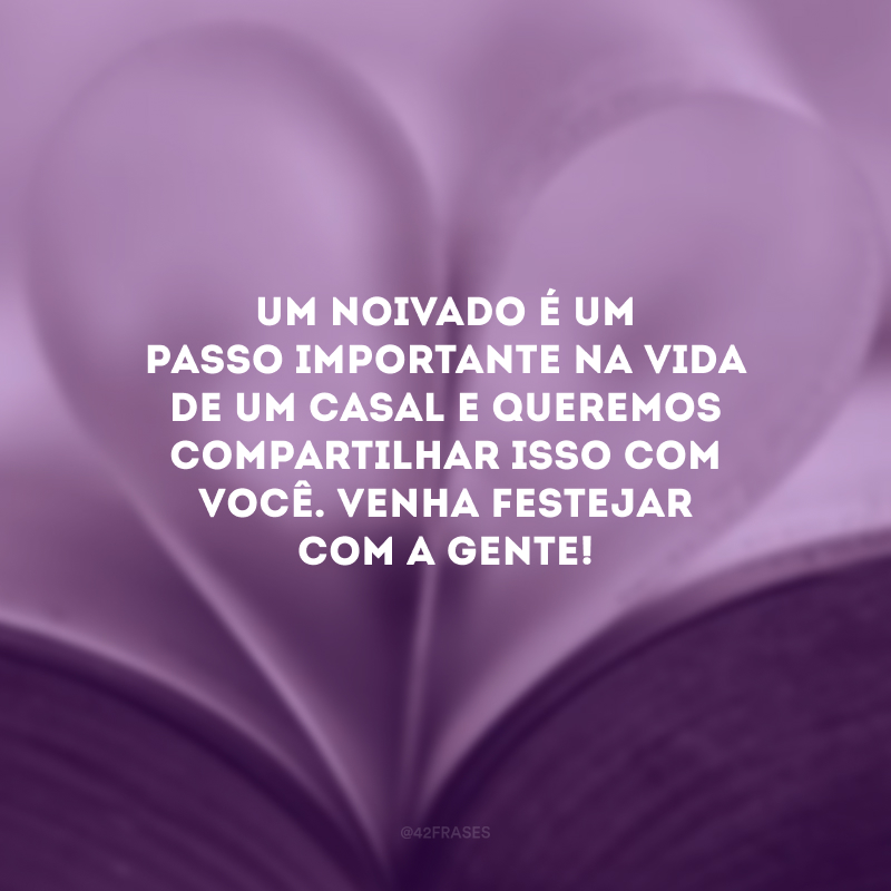 Um noivado é um passo importante na vida de um casal e queremos compartilhar isso com você. Venha festejar com a gente!