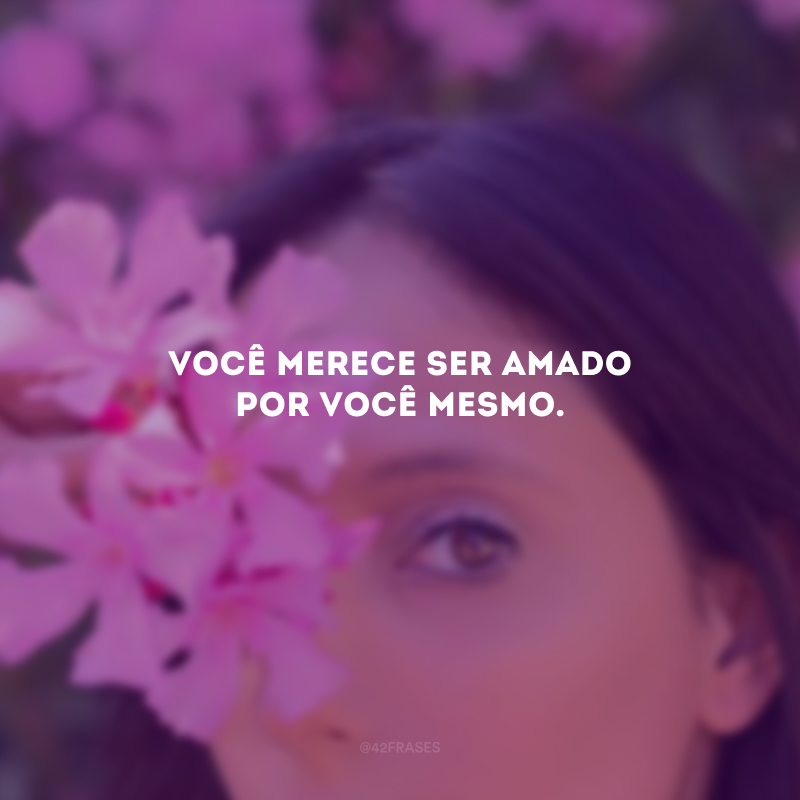 Você merece ser amado por você mesmo.