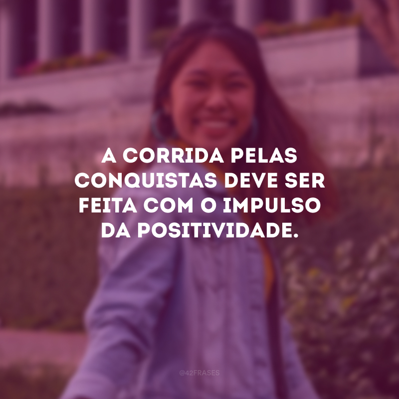 A corrida pelas conquistas deve ser feita com o impulso da positividade.