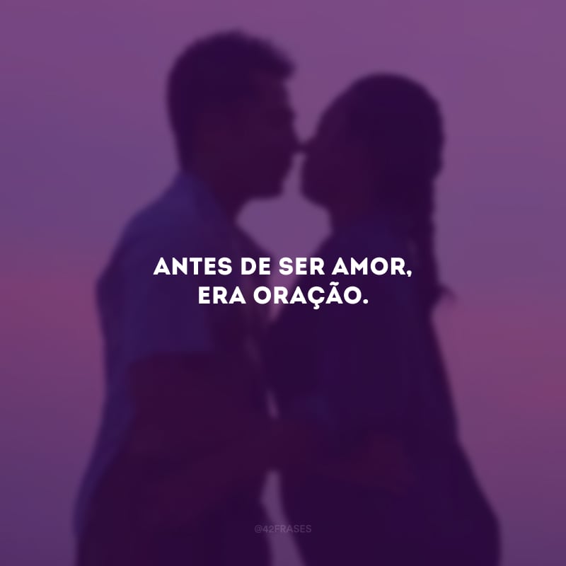 Antes de ser amor, era oração.