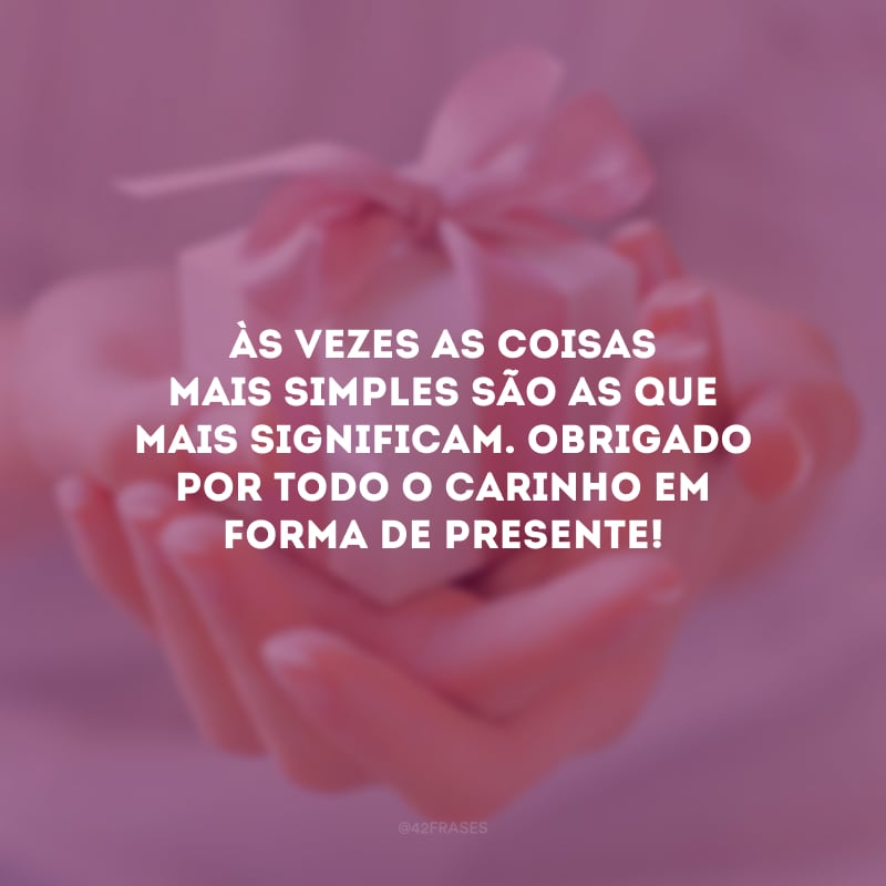 Às vezes as coisas mais simples são as que mais significam. Obrigado por todo o carinho em forma de presente!
