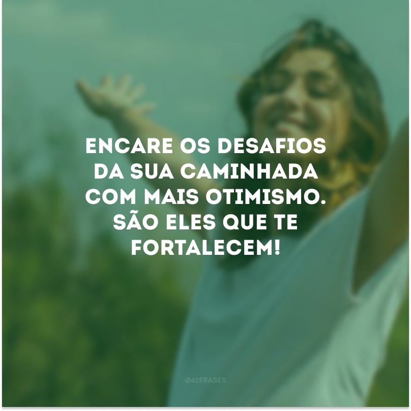 Encare os desafios da sua caminhada com mais otimismo. São eles que te fortalecem!