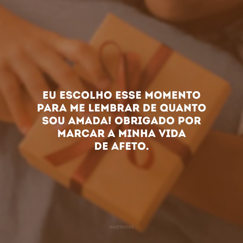 Eu escolho esse momento para me lembrar de quanto sou amada! Obrigado por marcar a minha vida de afeto.