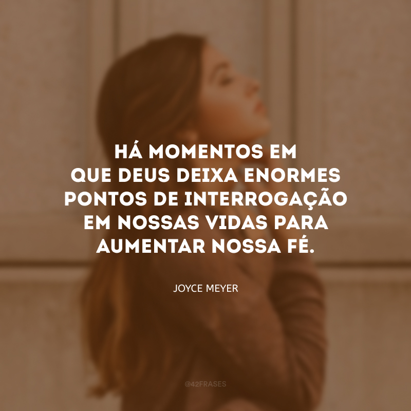 Há momentos em que Deus deixa enormes pontos de interrogação em nossas vidas para aumentar nossa fé.