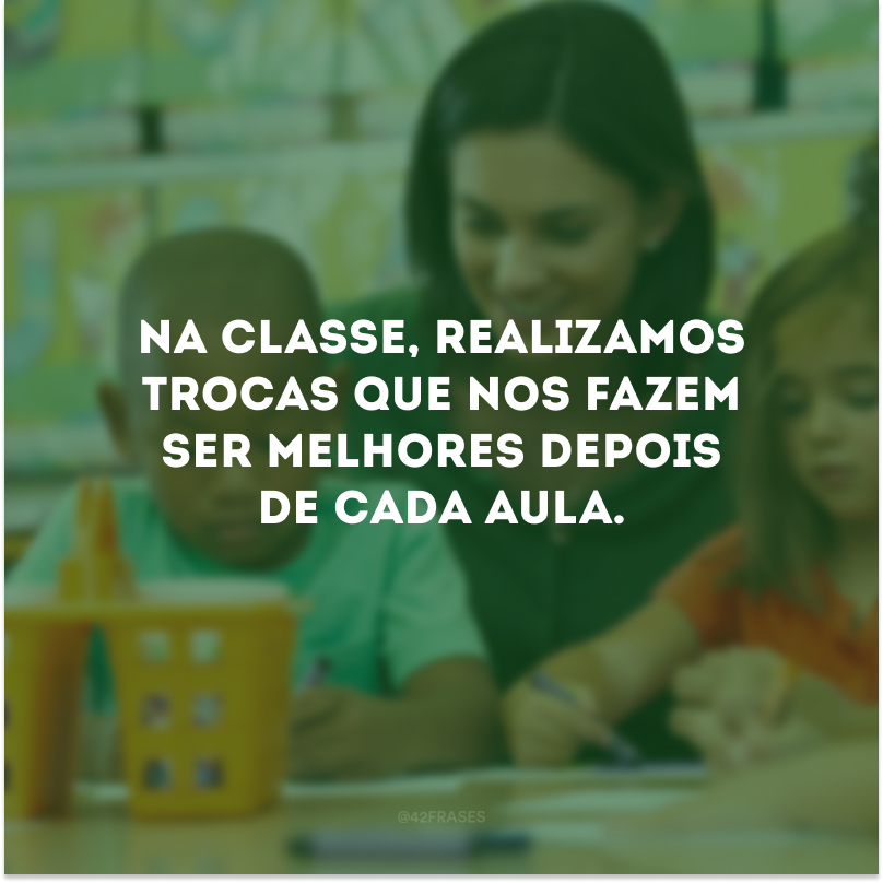 Na classe, realizamos trocas que nos fazem ser melhores depois de cada aula.