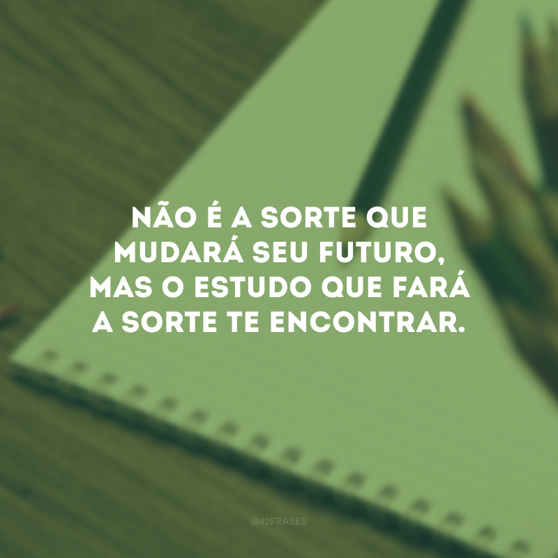 Não é a sorte que mudará seu futuro, mas o estudo que fará a sorte te encontrar.