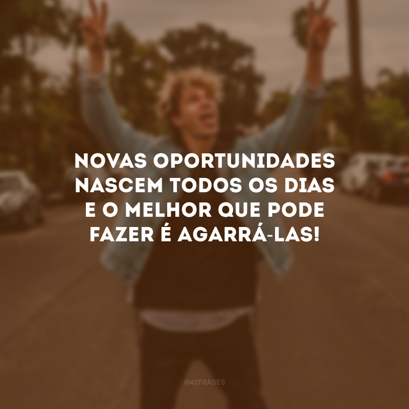 Novas oportunidades nascem todos os dias e o melhor que pode fazer é agarrá-las!